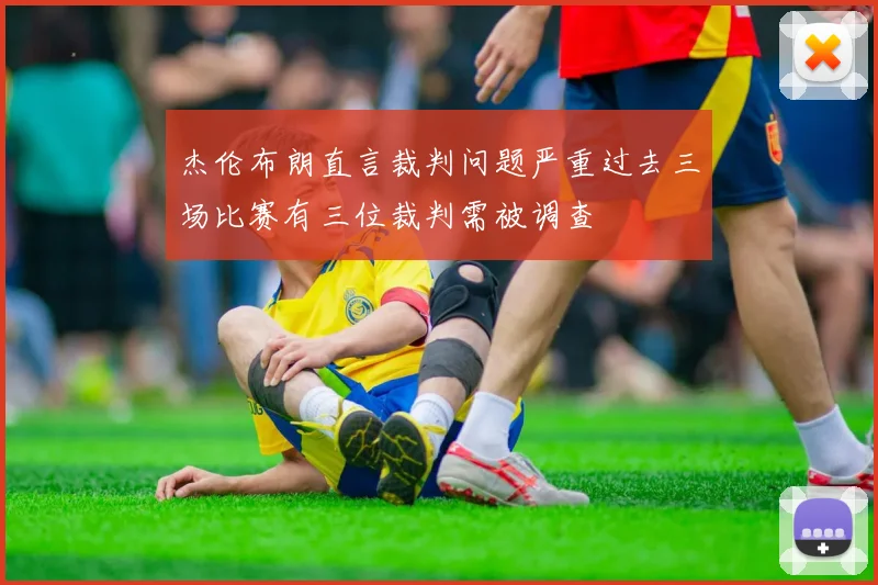 杰伦布朗直言裁判问题严重过去三场比赛有三位裁判需被调查