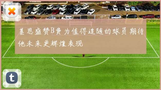 基恩盛赞B费为值得追随的球员期待他未来更辉煌表现