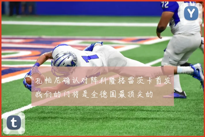 孔帕尼确认对阵科隆格雷茨卡首发我们的门将是全德国最顶尖的