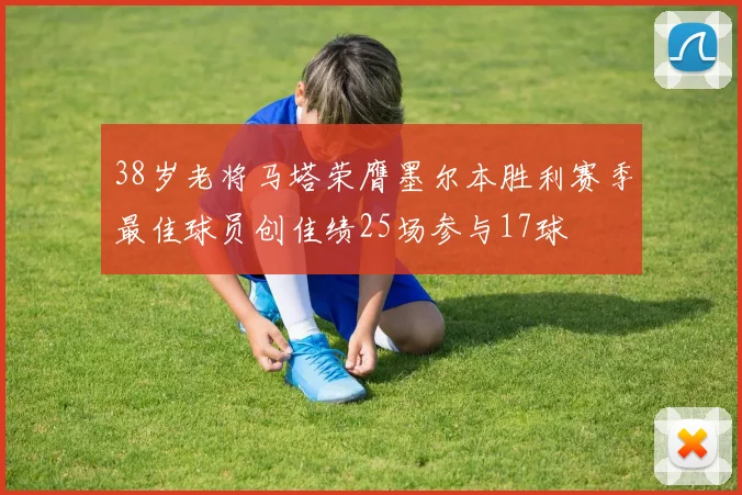 38岁老将马塔荣膺墨尔本胜利赛季最佳球员创佳绩25场参与17球
